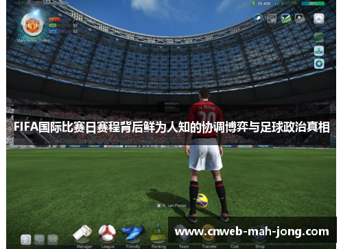 FIFA国际比赛日赛程背后鲜为人知的协调博弈与足球政治真相 FIFA国际比赛日赛程背后鲜为人知的协调博弈与足球政治真相