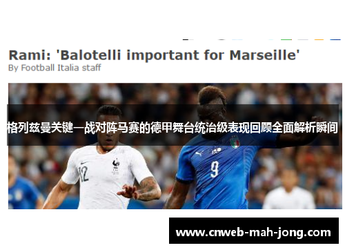 格列兹曼关键一战对阵马赛的德甲舞台统治级表现回顾全面解析瞬间 格列兹曼关键一战对阵马赛的德甲舞台统治级表现回顾全面解析瞬间