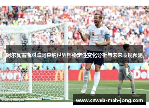 阿尔瓦雷斯对阵阿森纳世界杯稳定性变化分析与未来表现预测 阿尔瓦雷斯对阵阿森纳世界杯稳定性变化分析与未来表现预测