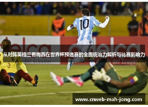 从对阵英格兰看梅西在世界杯预选赛的全面统治力解析与比赛影响力 从对阵英格兰看梅西在世界杯预选赛的全面统治力解析与比赛影响力