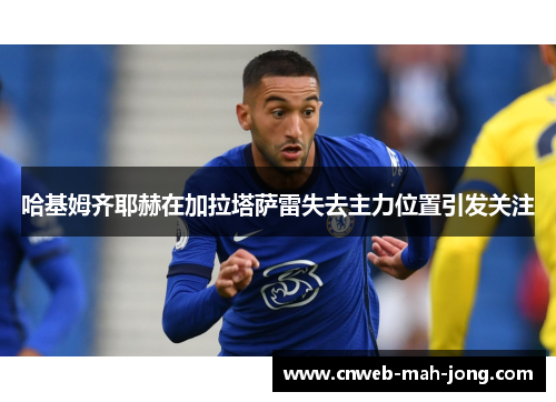 哈基姆齐耶赫在加拉塔萨雷失去主力位置引发关注