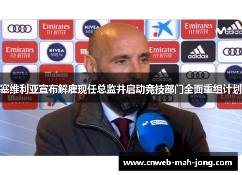 塞维利亚宣布解雇现任总监并启动竞技部门全面重组计划 塞维利亚宣布解雇现任总监并启动竞技部门全面重组计划