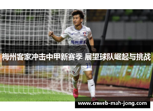 梅州客家冲击中甲新赛季 展望球队崛起与挑战