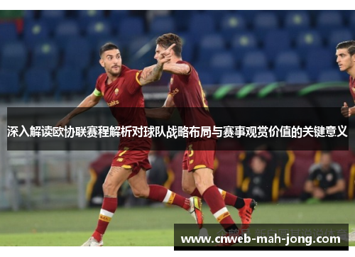 深入解读欧协联赛程解析对球队战略布局与赛事观赏价值的关键意义 深入解读欧协联赛程解析对球队战略布局与赛事观赏价值的关键意义