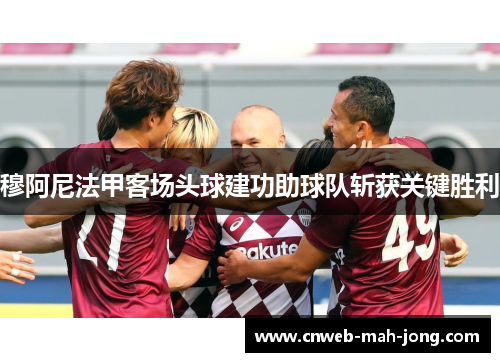 穆阿尼法甲客场头球建功助球队斩获关键胜利 穆阿尼法甲客场头球建功助球队斩获关键胜利