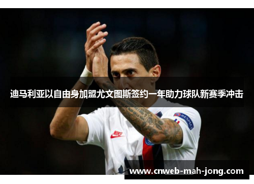 迪马利亚以自由身加盟尤文图斯签约一年助力球队新赛季冲击