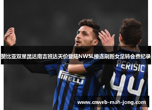 赞比亚双星昆达南吉班达天价登陆NWSL接连刷新女足转会费纪录 赞比亚双星昆达南吉班达天价登陆NWSL接连刷新女足转会费纪录