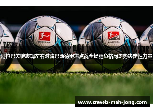 阿拉巴关键表现左右对阵巴西德甲焦点战全场胜负格局走势决定性力量