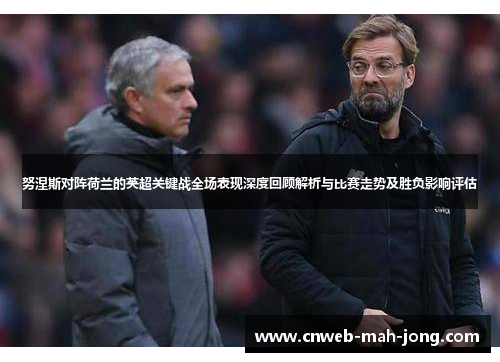 努涅斯对阵荷兰的英超关键战全场表现深度回顾解析与比赛走势及胜负影响评估