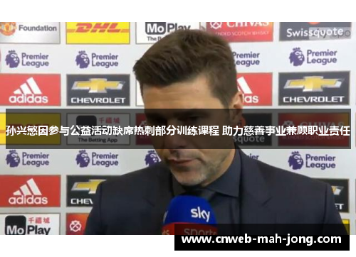 孙兴慜因参与公益活动缺席热刺部分训练课程 助力慈善事业兼顾职业责任