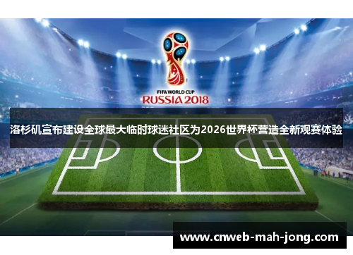 洛杉矶宣布建设全球最大临时球迷社区为2026世界杯营造全新观赛体验