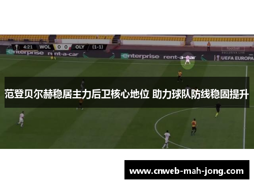 范登贝尔赫稳居主力后卫核心地位 助力球队防线稳固提升